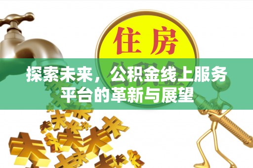 寮步探索未来，公积金线上服务平台的革新与展望