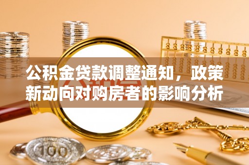 寮步公积金贷款调整通知，政策新动向对购房者的影响分析