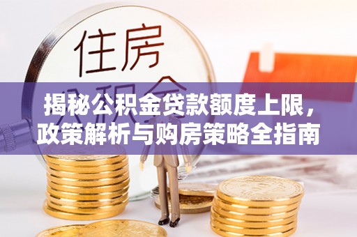 寮步揭秘公积金贷款额度上限，政策解析与购房策略全指南