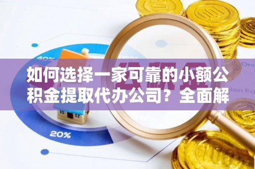 寮步如何选择一家可靠的小额公积金提取代办公司？全面解析与指南