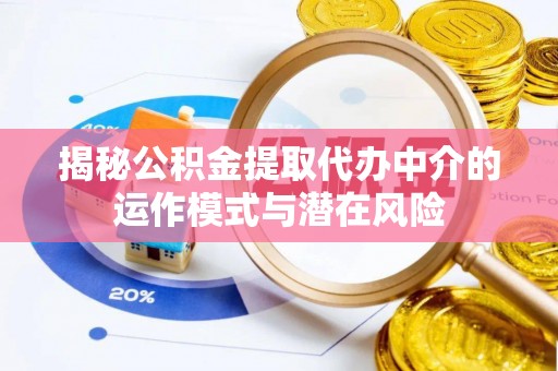 寮步揭秘公积金提取代办中介的运作模式与潜在风险