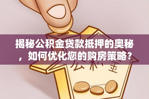 寮步揭秘公积金贷款抵押的奥秘，如何优化您的购房策略？
