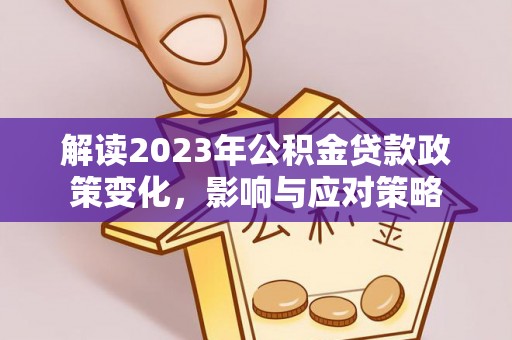 寮步解读2023年公积金贷款政策变化，影响与应对策略
