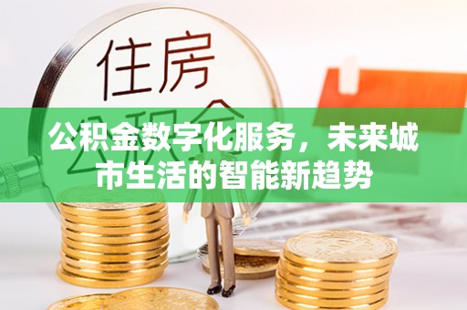 寮步公积金数字化服务，未来城市生活的智能新趋势