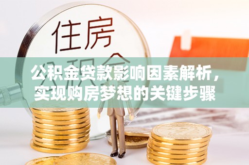 寮步公积金贷款影响因素解析，实现购房梦想的关键步骤