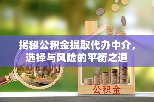寮步揭秘公积金提取代办中介，选择与风险的平衡之道
