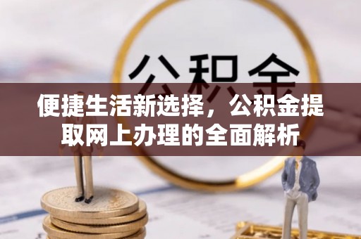 寮步便捷生活新选择，公积金提取网上办理的全面解析