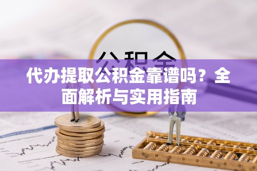 寮步代办提取公积金靠谱吗？全面解析与实用指南