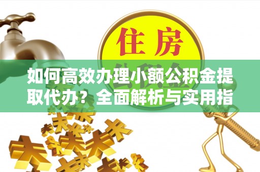 寮步如何高效办理小额公积金提取代办？全面解析与实用指南