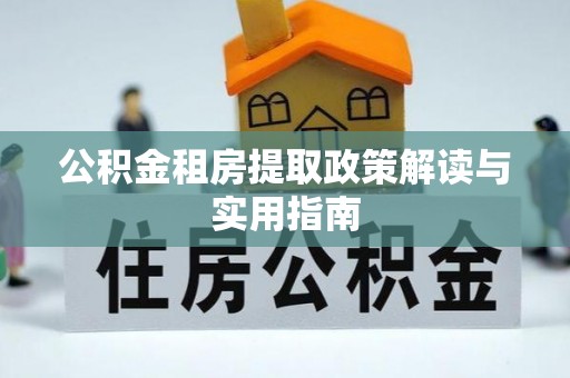 寮步公积金租房提取政策解读与实用指南
