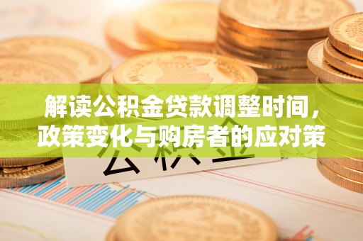 寮步解读公积金贷款调整时间，政策变化与购房者的应对策略