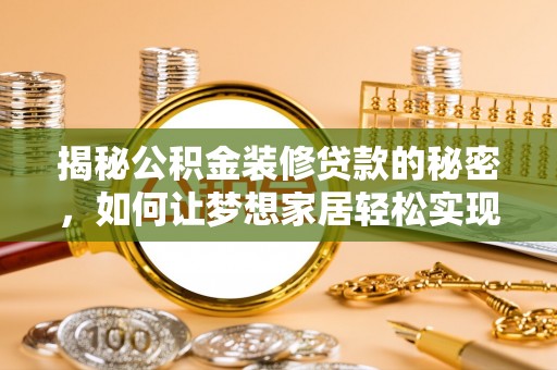 寮步揭秘公积金装修贷款的秘密，如何让梦想家居轻松实现？
