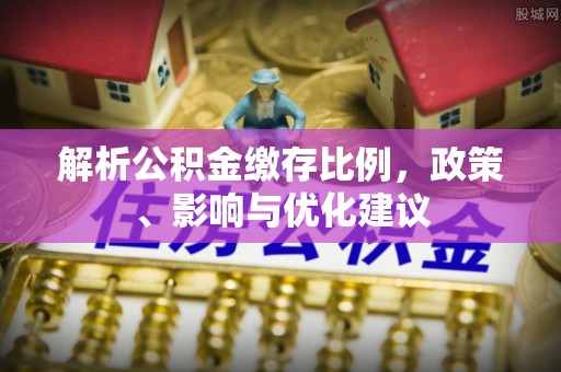 寮步解析公积金缴存比例，政策、影响与优化建议