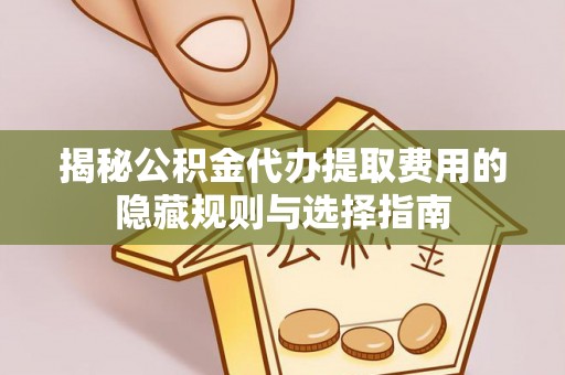 寮步揭秘公积金代办提取费用的隐藏规则与选择指南