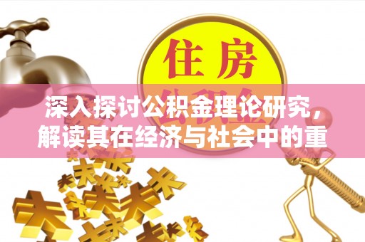 寮步深入探讨公积金理论研究，解读其在经济与社会中的重要角色