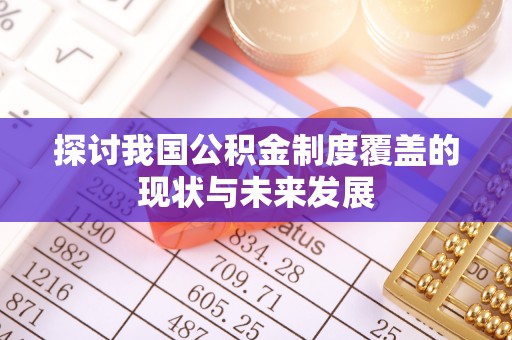 寮步探讨我国公积金制度覆盖的现状与未来发展