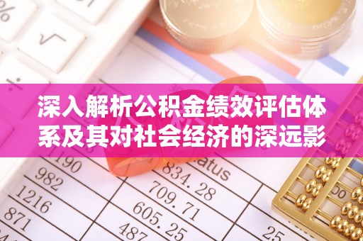 寮步深入解析公积金绩效评估体系及其对社会经济的深远影响