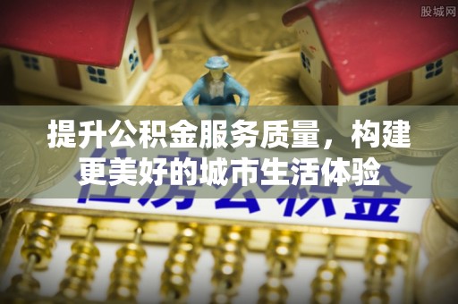 寮步提升公积金服务质量，构建更美好的城市生活体验