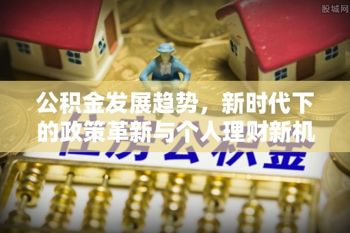 寮步公积金发展趋势，新时代下的政策革新与个人理财新机遇