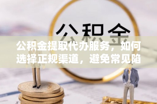 寮步公积金提取代办服务，如何选择正规渠道，避免常见陷阱