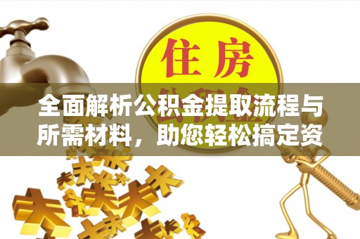 寮步全面解析公积金提取流程与所需材料，助您轻松搞定资金提取
