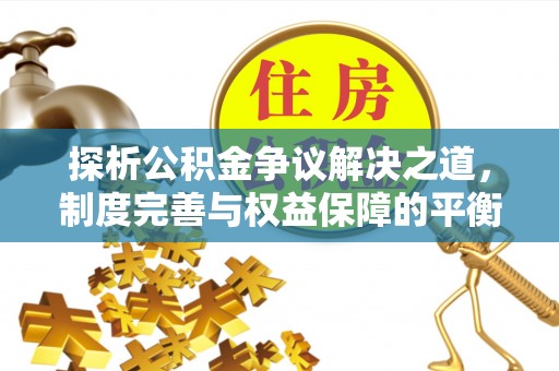 寮步探析公积金争议解决之道，制度完善与权益保障的平衡点