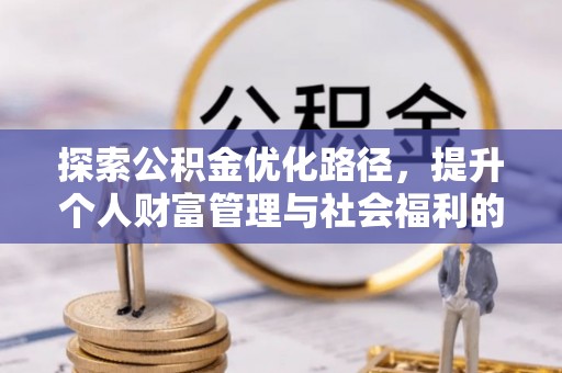 寮步探索公积金优化路径，提升个人财富管理与社会福利的双赢之道