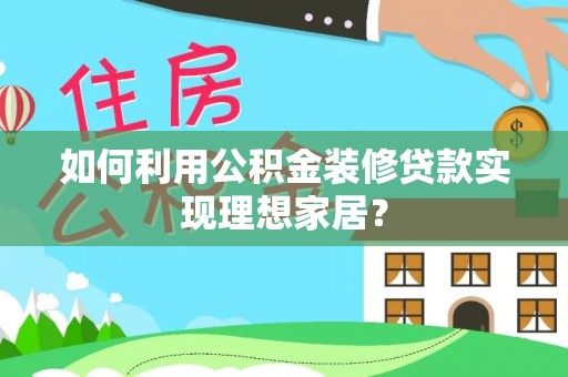 寮步如何利用公积金装修贷款实现理想家居？