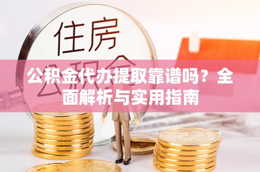 寮步公积金代办提取靠谱吗？全面解析与实用指南