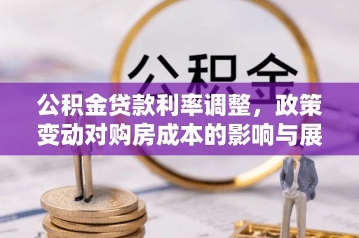 寮步公积金贷款利率调整，政策变动对购房成本的影响与展望