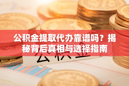 寮步公积金提取代办靠谱吗？揭秘背后真相与选择指南