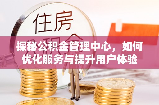 寮步探秘公积金管理中心，如何优化服务与提升用户体验