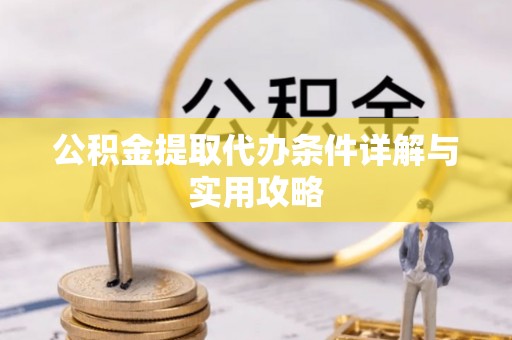寮步公积金提取代办条件详解与实用攻略