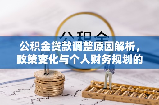 寮步公积金贷款调整原因解析，政策变化与个人财务规划的影响