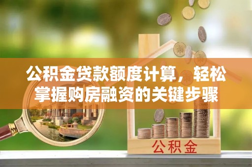 寮步公积金贷款额度计算，轻松掌握购房融资的关键步骤