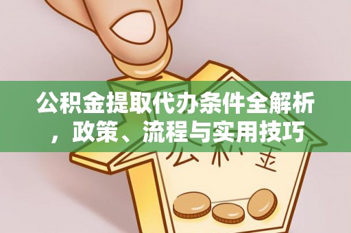 寮步公积金提取代办条件全解析，政策、流程与实用技巧