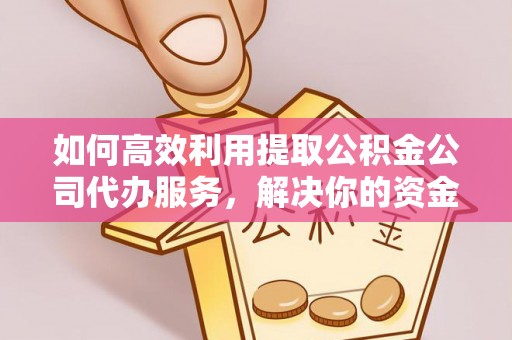 寮步如何高效利用提取公积金公司代办服务，解决你的资金难题