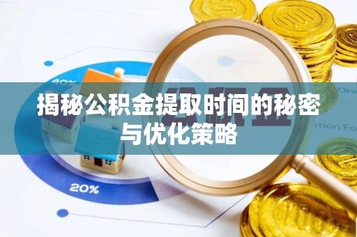 寮步揭秘公积金提取时间的秘密与优化策略