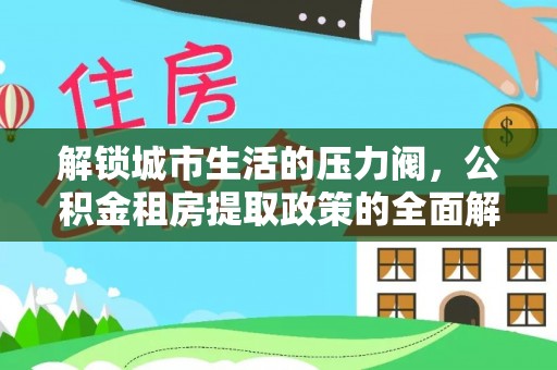 寮步解锁城市生活的压力阀，公积金租房提取政策的全面解析与实践指南