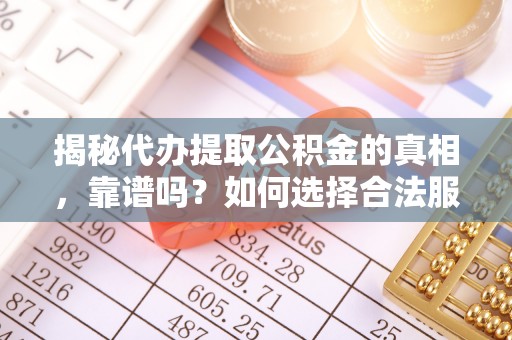 寮步揭秘代办提取公积金的真相，靠谱吗？如何选择合法服务？