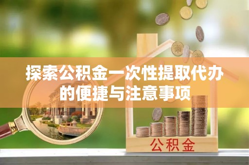 寮步探索公积金一次性提取代办的便捷与注意事项