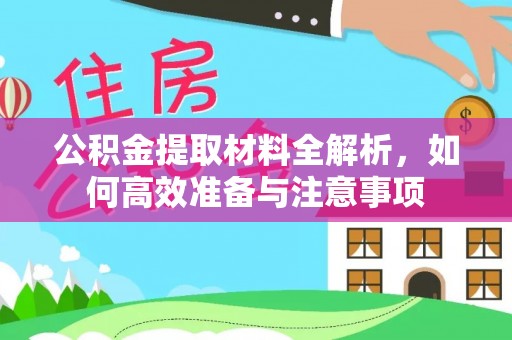 寮步公积金提取材料全解析，如何高效准备与注意事项
