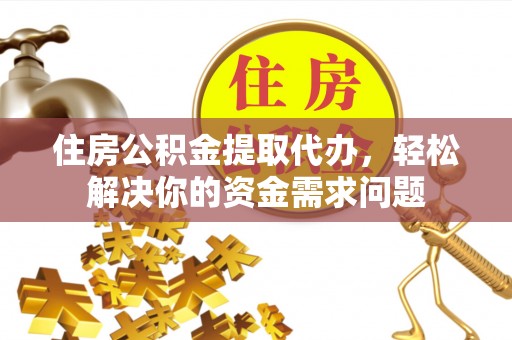寮步住房公积金提取代办，轻松解决你的资金需求问题