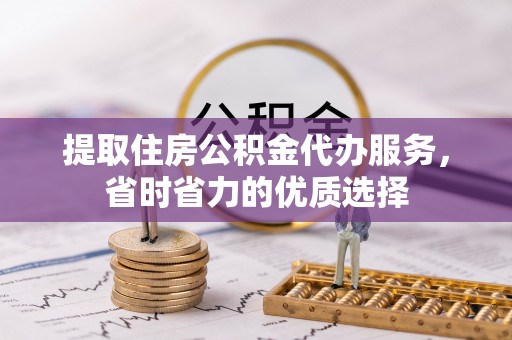 寮步提取住房公积金代办服务，省时省力的优质选择