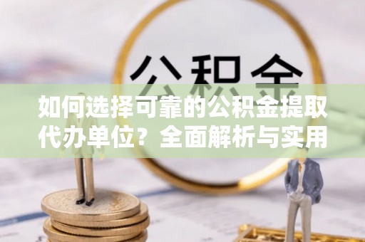 寮步如何选择可靠的公积金提取代办单位？全面解析与实用指南