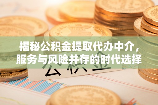 寮步揭秘公积金提取代办中介，服务与风险并存的时代选择