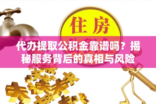寮步代办提取公积金靠谱吗？揭秘服务背后的真相与风险
