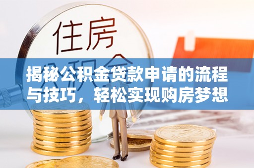 寮步揭秘公积金贷款申请的流程与技巧，轻松实现购房梦想