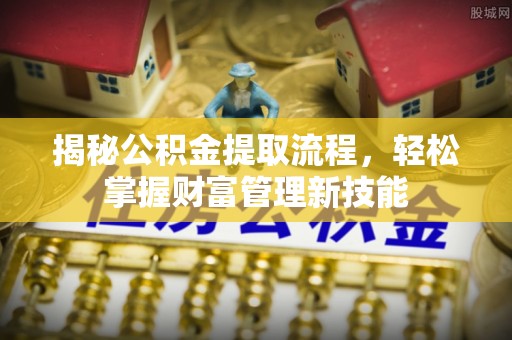 寮步揭秘公积金提取流程，轻松掌握财富管理新技能