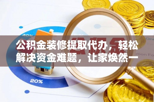 寮步公积金装修提取代办，轻松解决资金难题，让家焕然一新